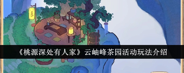 《桃源深处有人家》云岫峰茶园活动的玩法讲解