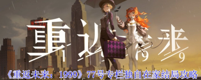 《重返未来：1999》77号专栏之独自在家结局通关攻略