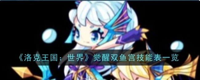 快来看看《洛克王国：世界》觉醒双鱼宫的技能表都有啥