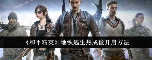 《和平精英》地铁逃生模式里热成像的开启方式