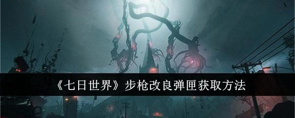 获取《七日世界》步枪改良弹匣的方法