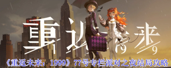 《重返未来：1999》77号专栏派对之夜结局的通关攻略
