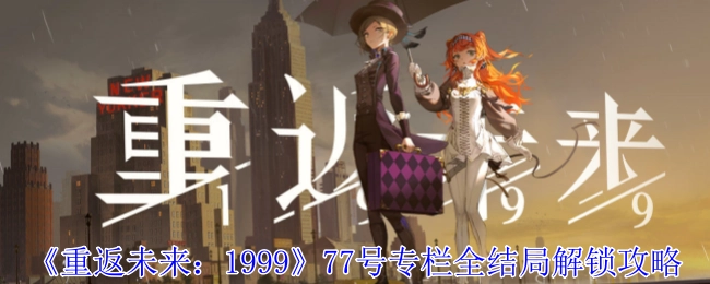 《重返未来：1999》77号专栏全部结局解锁指南