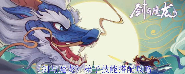 《剑与魔龙》中弟子技能的搭配攻略