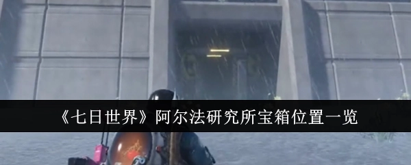《七日世界》阿尔法研究所宝箱所处位置全知晓
