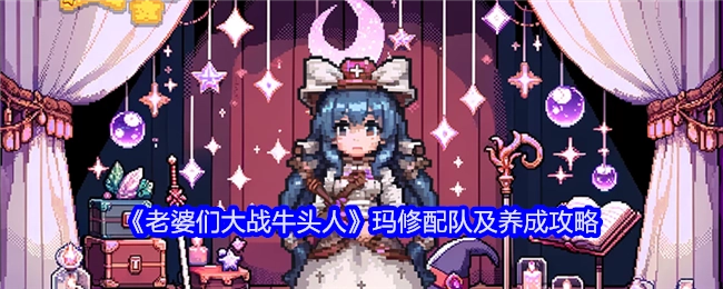 《老婆们大战牛头人》玛修组队与养成指南