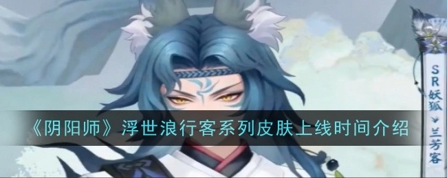 《阴阳师》浮世浪行客系列皮肤上线时间说明