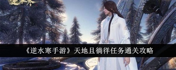 《逆水寒手游》天地且徜徉任务的过关攻略