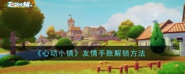 《心动小镇》中友情手账的解锁方式