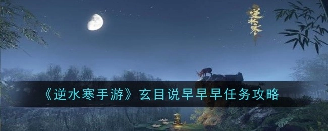 《逆水寒手游》中玄目说早早早任务的攻略