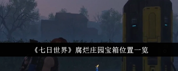《七日世界》腐烂庄园宝箱所在位置全知晓