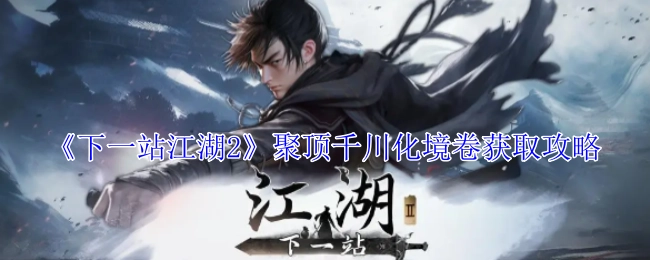 《下一站江湖2》中聚顶千川化境卷的获取攻略