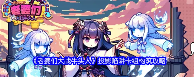 《老婆们大战牛头人》投影陷阱卡组的构建攻略