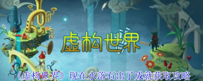 《虚构世界》如今真相大白的成就获取攻略