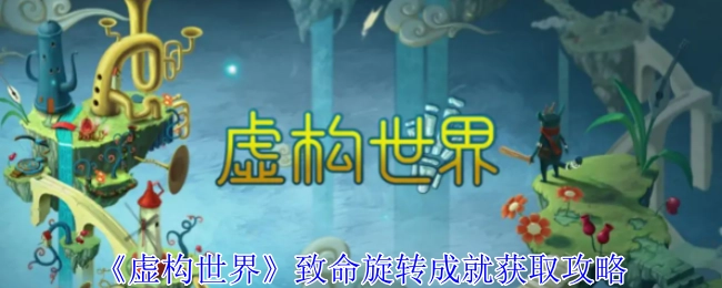 《虚构世界》中致命旋转成就的获取攻略
