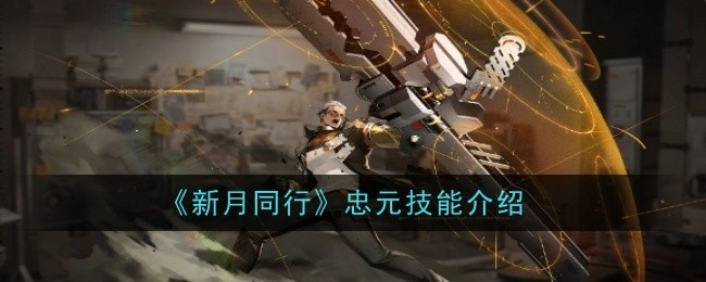 《新月同行》中忠元技能的详细介绍