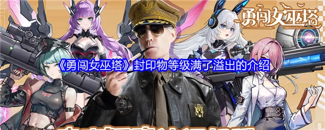 《勇闯女巫塔》关于封印物等级满后溢出情况的介绍