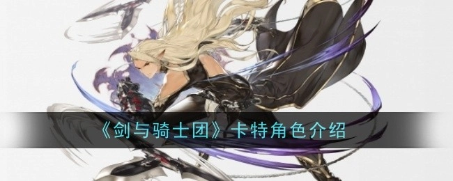 关于《剑与骑士团》中卡特角色的详细介绍