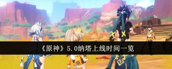 《原神》5.0版本纳塔地区上线时间汇总