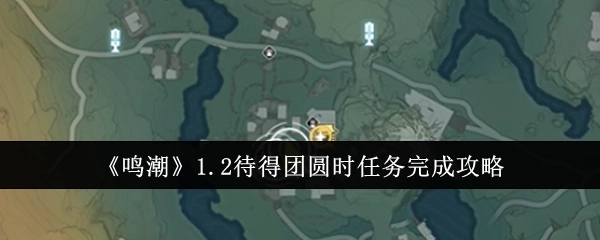 《鸣潮》1.2版本“待得团圆时”任务完整通关攻略