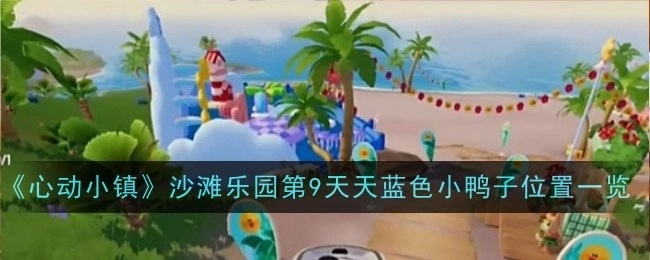 《心动小镇》沙滩乐园第九天天蓝色小鸭子所在位置全知晓