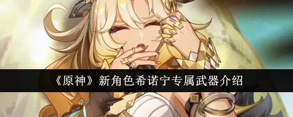 《原神》希诺宁专属武器详情介绍