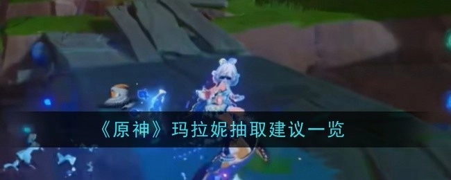 《原神》玛拉妮抽取建议汇总