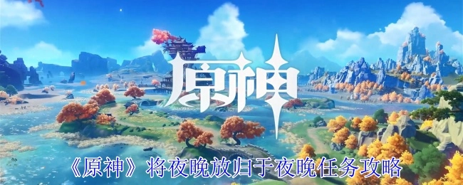 《原神》“将夜晚放归于夜晚”任务的攻略