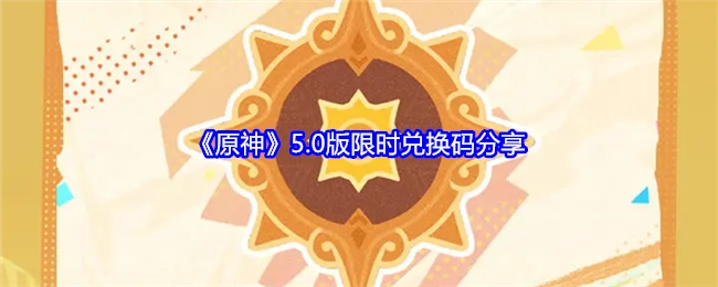 《原神》5.0版本限时兑换码大公开