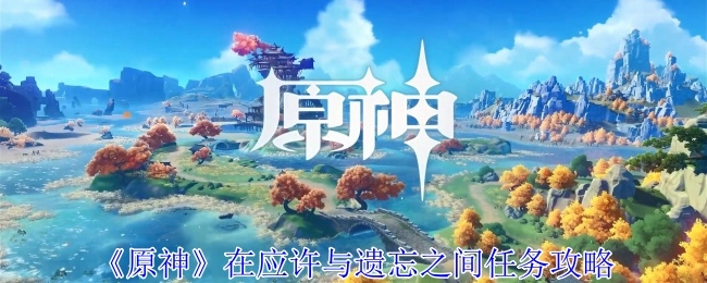 《原神》“应许与遗忘之间”任务的攻略