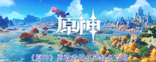 《原神》中勇敢者的仪式任务的详细攻略