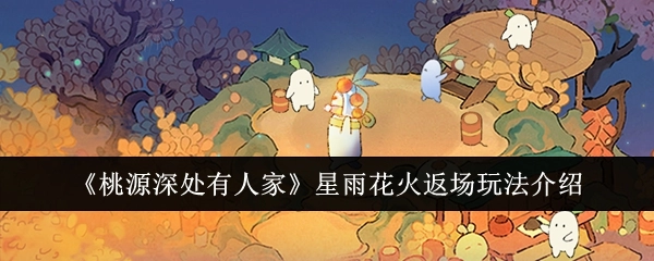 《桃源深处有人家》星雨花火再度登场玩法说明