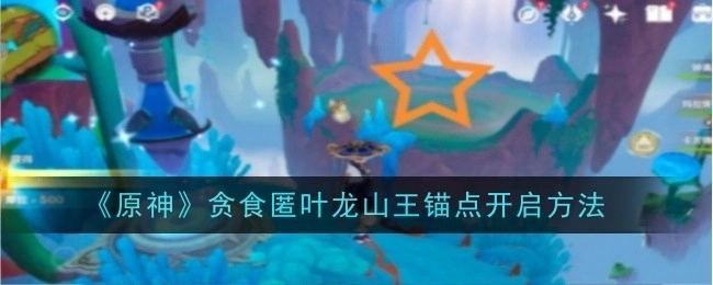 揭秘《原神》贪食匿叶龙山王锚点的开启方式