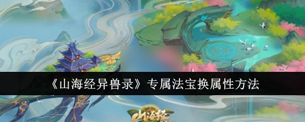 《山海经异兽录》中专属法宝更改属性的办法