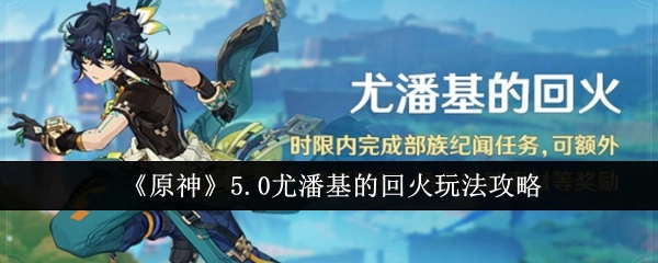 《原神》5.0版本尤潘基的回火玩法详细攻略
