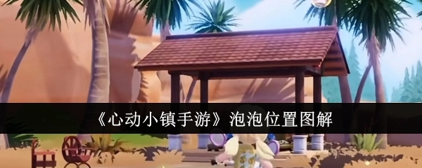 《心动小镇手游》泡泡所在位置详细图解
