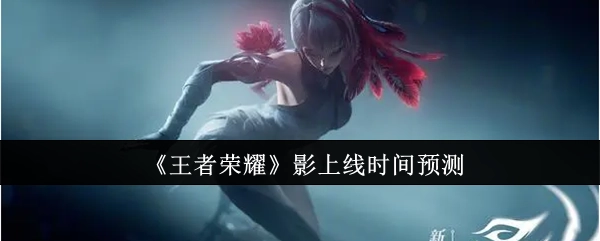 预测《王者荣耀》影的上线时间