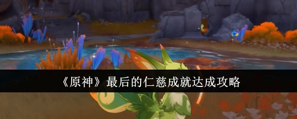 《原神》“最后的仁慈”成就获取攻略
