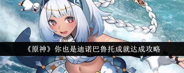 《原神》“你也是迪诺巴鲁托”成就达成指南