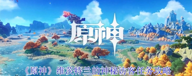 《原神》中维茨特兰神秘访客任务的详细攻略