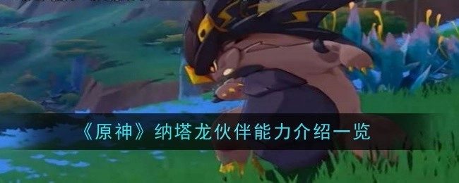 关于《原神》纳塔龙伙伴能力的详细介绍