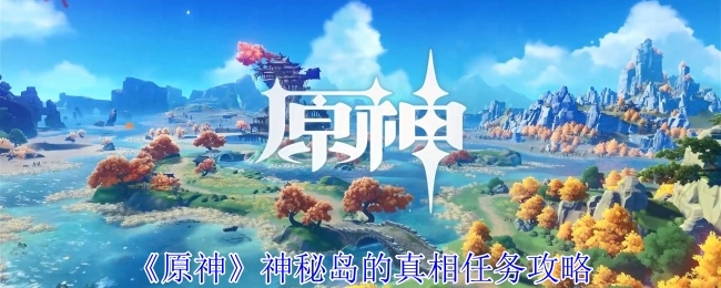 《原神》中神秘岛真相任务的详细攻略