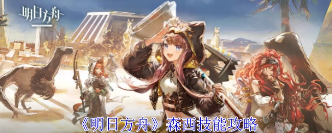 《明日方舟》森西技能的攻略方法