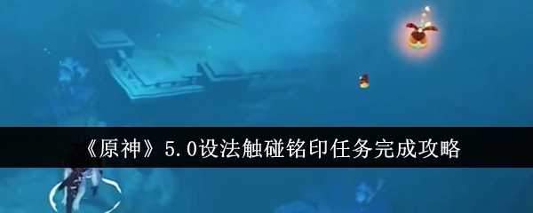 《原神》5.0完成“设法触碰铭印”任务的详细攻略