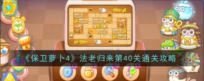 《保卫萝卜4》“法老归来”第40关的通关秘籍