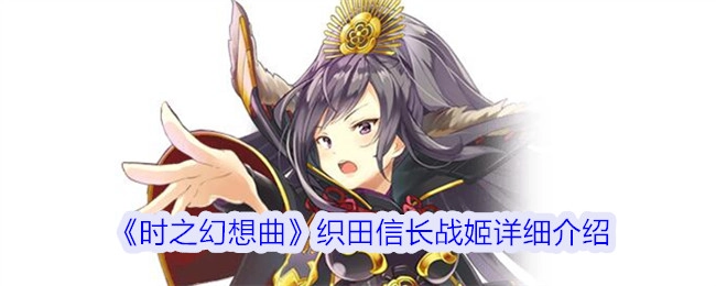 深入了解《时之幻想曲》织田信长战姬的详细信息