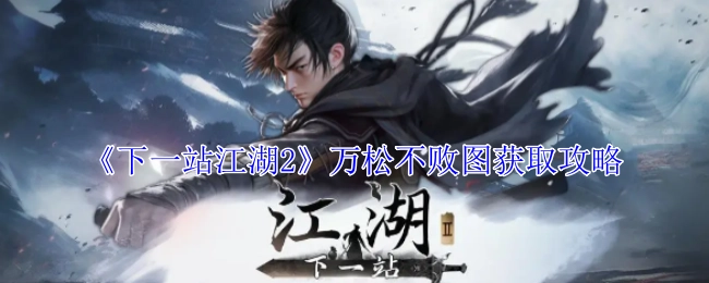 《下一站江湖2》里万松不败图的获取攻略