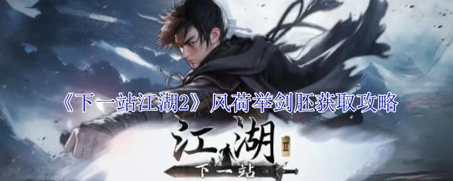 《下一站江湖2》风荷举剑胚的获取方法攻略