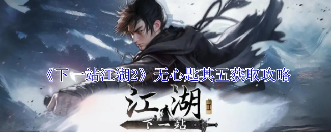 《下一站江湖2》中无心匙其五的获取攻略