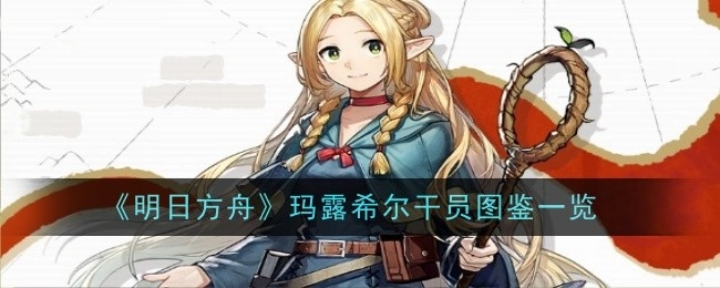 《明日方舟》玛露希尔干员详细图鉴介绍